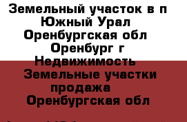 Земельный участок в п. Южный Урал - Оренбургская обл., Оренбург г. Недвижимость » Земельные участки продажа   . Оренбургская обл.